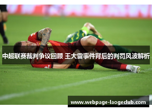 中超联赛裁判争议回顾 王大雷事件背后的判罚风波解析