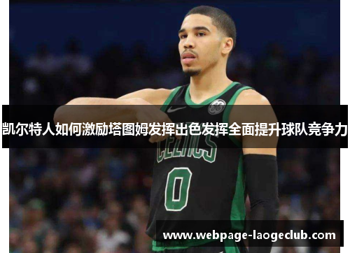 凯尔特人如何激励塔图姆发挥出色发挥全面提升球队竞争力