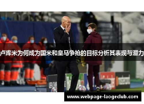 卢库米为何成为国米和皇马争抢的目标分析其表现与潜力