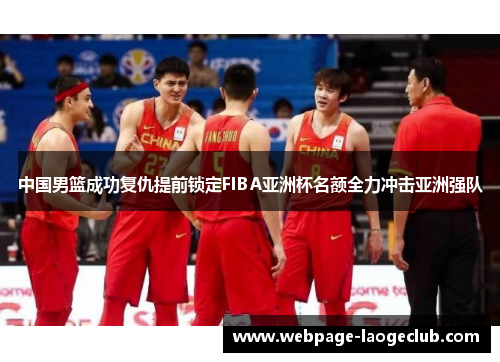 中国男篮成功复仇提前锁定FIBA亚洲杯名额全力冲击亚洲强队
