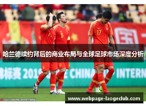 哈兰德续约背后的商业布局与全球足球市场深度分析