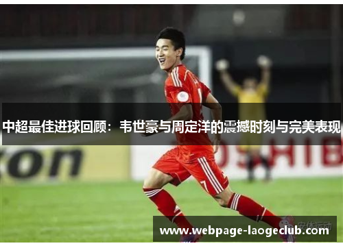 中超最佳进球回顾：韦世豪与周定洋的震撼时刻与完美表现