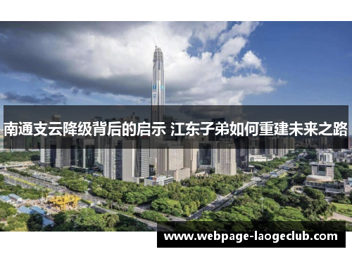 南通支云降级背后的启示 江东子弟如何重建未来之路