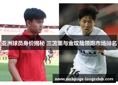 亚洲球员身价揭秘 三笘薰与金玟哉领跑市场排名
