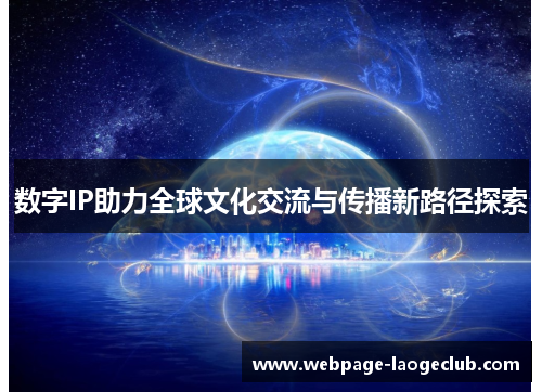 数字IP助力全球文化交流与传播新路径探索