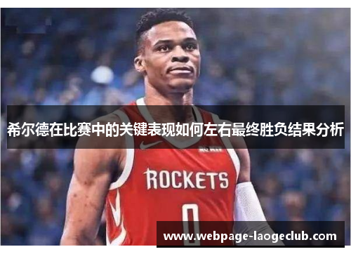 希尔德在比赛中的关键表现如何左右最终胜负结果分析