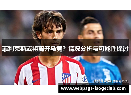 菲利克斯或将离开马竞?情况分析与可能性探讨 菲利克斯或将离开马竞?情况分析与可能性探讨
