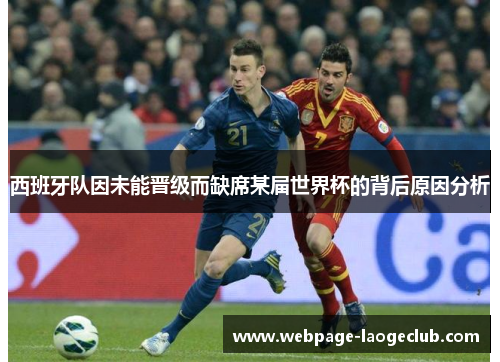 西班牙队因未能晋级而缺席某届世界杯的背后原因分析 西班牙队因未能晋级而缺席某届世界杯的背后原因分析