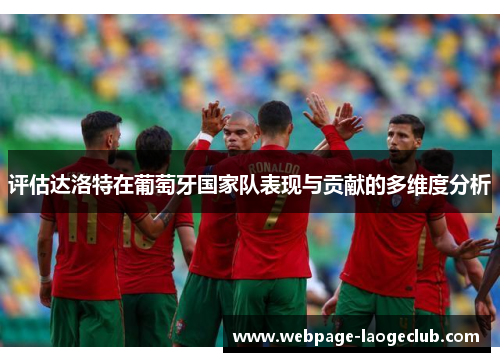 评估达洛特在葡萄牙国家队表现与贡献的多维度分析 评估达洛特在葡萄牙国家队表现与贡献的多维度分析