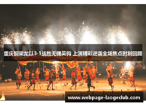 重庆铜梁龙以3-1战胜无锡吴钩 上演精彩逆袭全场焦点时刻回顾