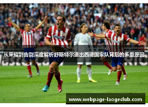 从荣耀到告别深度解析舒斯特尔退出西德国家队背后的多重原因 从荣耀到告别深度解析舒斯特尔退出西德国家队背后的多重原因