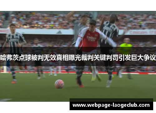 哈弗茨点球被判无效真相曝光裁判关键判罚引发巨大争议