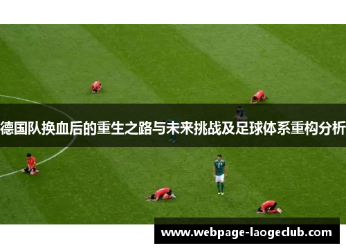 德国队换血后的重生之路与未来挑战及足球体系重构分析 德国队换血后的重生之路与未来挑战及足球体系重构分析