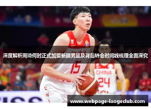深度解析周琦何时正式加盟新疆男篮及背后转会时间线梳理全面深究 深度解析周琦何时正式加盟新疆男篮及背后转会时间线梳理全面深究