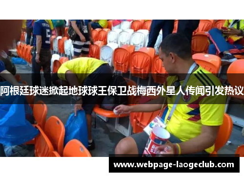 阿根廷球迷掀起地球球王保卫战梅西外星人传闻引发热议