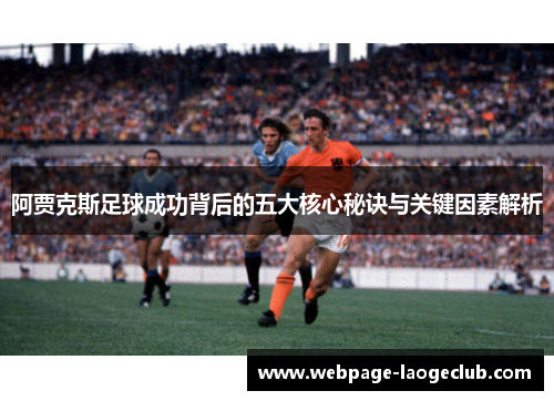 阿贾克斯足球成功背后的五大核心秘诀与关键因素解析 阿贾克斯足球成功背后的五大核心秘诀与关键因素解析