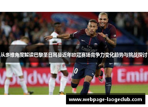 从多维角度解读巴黎圣日耳曼近年欧冠赛场竞争力变化趋势与挑战探讨 从多维角度解读巴黎圣日耳曼近年欧冠赛场竞争力变化趋势与挑战探讨