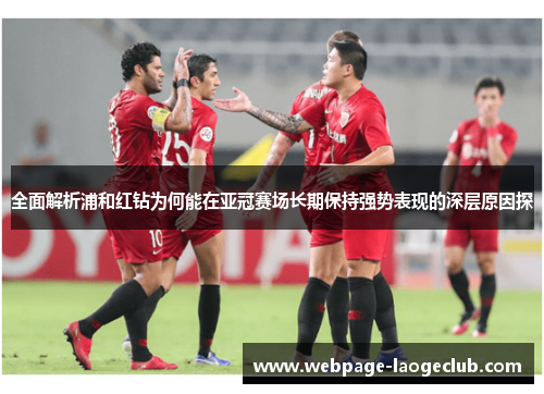 全面解析浦和红钻为何能在亚冠赛场长期保持强势表现的深层原因探 全面解析浦和红钻为何能在亚冠赛场长期保持强势表现的深层原因探