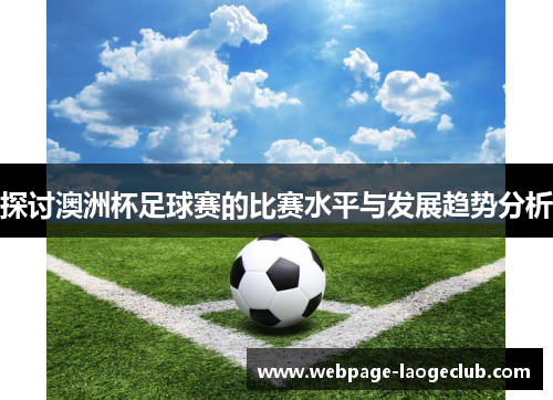 探讨澳洲杯足球赛的比赛水平与发展趋势分析 探讨澳洲杯足球赛的比赛水平与发展趋势分析