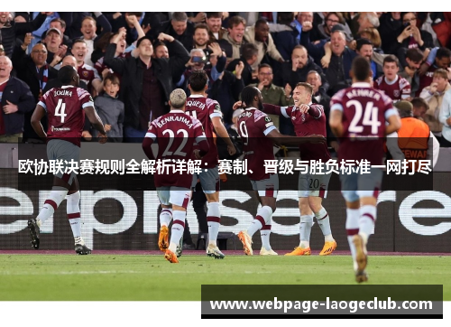 欧协联决赛规则全解析详解:赛制、晋级与胜负标准一网打尽 欧协联决赛规则全解析详解:赛制、晋级与胜负标准一网打尽