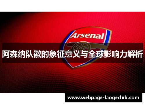 阿森纳队徽的象征意义与全球影响力解析 阿森纳队徽的象征意义与全球影响力解析