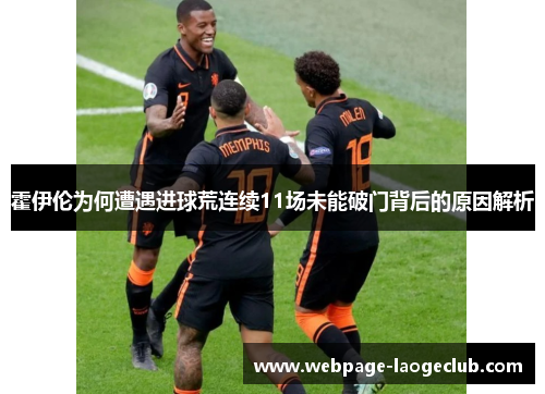 霍伊伦为何遭遇进球荒连续11场未能破门背后的原因解析 霍伊伦为何遭遇进球荒连续11场未能破门背后的原因解析
