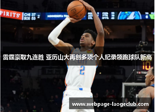 雷霆豪取九连胜 亚历山大再创多项个人纪录领跑球队新高 雷霆豪取九连胜 亚历山大再创多项个人纪录领跑球队新高