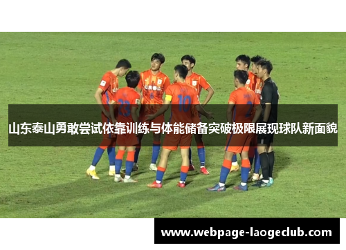 山东泰山勇敢尝试依靠训练与体能储备突破极限展现球队新面貌