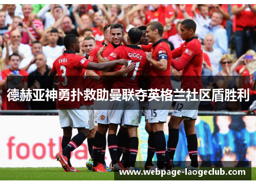 德赫亚神勇扑救助曼联夺英格兰社区盾胜利