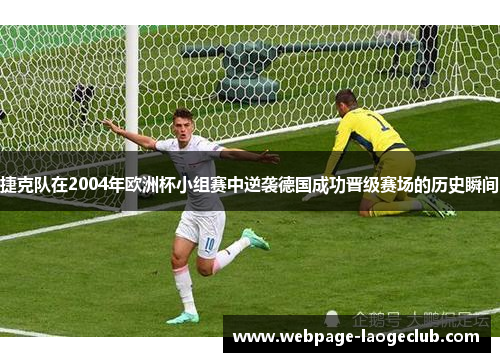 捷克队在2004年欧洲杯小组赛中逆袭德国成功晋级赛场的历史瞬间 捷克队在2004年欧洲杯小组赛中逆袭德国成功晋级赛场的历史瞬间
