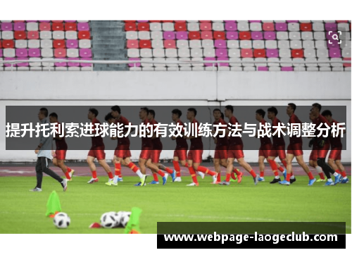 提升托利索进球能力的有效训练方法与战术调整分析 提升托利索进球能力的有效训练方法与战术调整分析