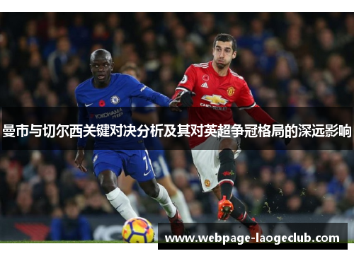 曼市与切尔西关键对决分析及其对英超争冠格局的深远影响 曼市与切尔西关键对决分析及其对英超争冠格局的深远影响