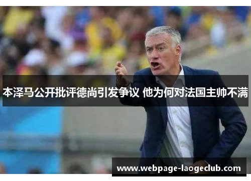本泽马公开批评德尚引发争议 他为何对法国主帅不满