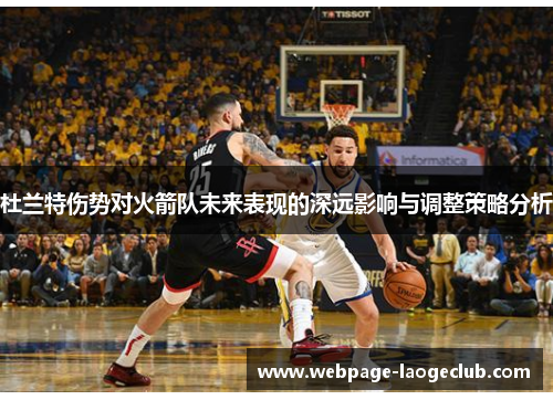 杜兰特伤势对火箭队未来表现的深远影响与调整策略分析