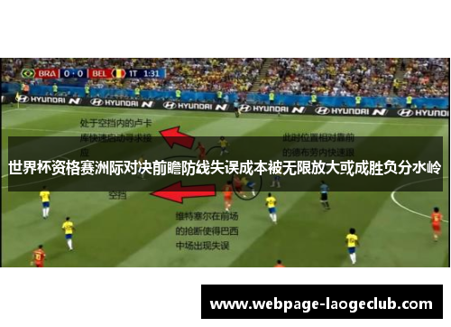 世界杯资格赛洲际对决前瞻防线失误成本被无限放大或成胜负分水岭