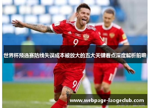 世界杯预选赛防线失误成本被放大的五大关键看点深度解析前瞻 世界杯预选赛防线失误成本被放大的五大关键看点深度解析前瞻