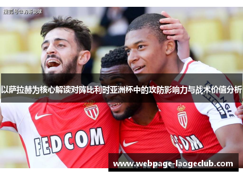 以萨拉赫为核心解读对阵比利时亚洲杯中的攻防影响力与战术价值分析 以萨拉赫为核心解读对阵比利时亚洲杯中的攻防影响力与战术价值分析