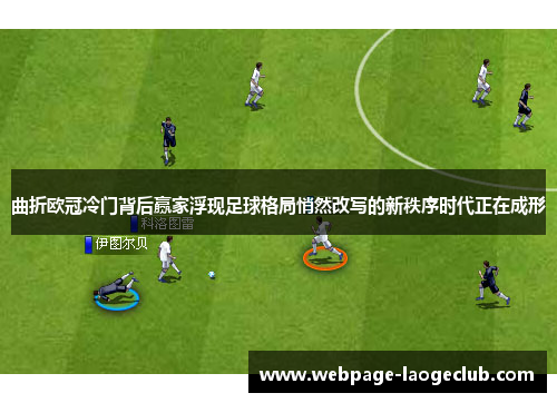 曲折欧冠冷门背后赢家浮现足球格局悄然改写的新秩序时代正在成形 曲折欧冠冷门背后赢家浮现足球格局悄然改写的新秩序时代正在成形