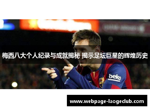 梅西八大个人纪录与成就揭秘 揭示足坛巨星的辉煌历史