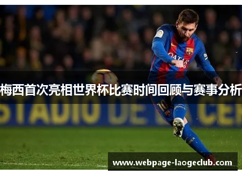 梅西首次亮相世界杯比赛时间回顾与赛事分析 梅西首次亮相世界杯比赛时间回顾与赛事分析