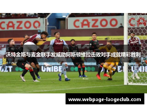 沃特金斯与麦金联手发威助阿斯顿维拉击败对手成就精彩胜利