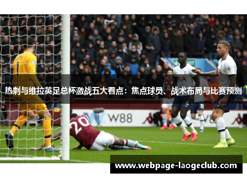 热刺与维拉英足总杯激战五大看点：焦点球员、战术布局与比赛预测