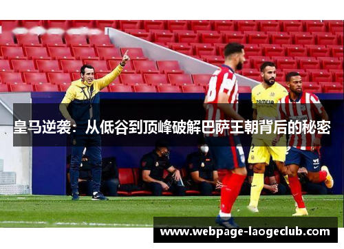 皇马逆袭:从低谷到顶峰破解巴萨王朝背后的秘密 皇马逆袭:从低谷到顶峰破解巴萨王朝背后的秘密
