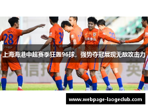 上海海港中超赛季狂轰96球，强势夺冠展现无敌攻击力