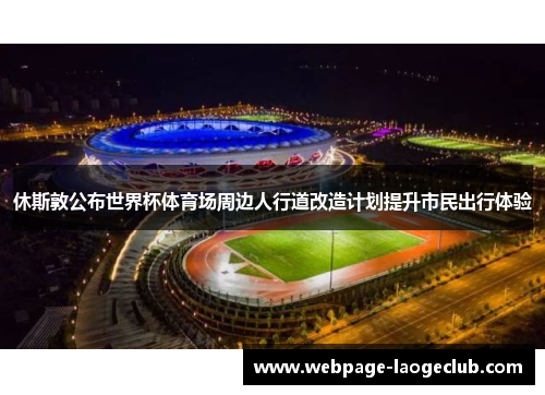 休斯敦公布世界杯体育场周边人行道改造计划提升市民出行体验 休斯敦公布世界杯体育场周边人行道改造计划提升市民出行体验