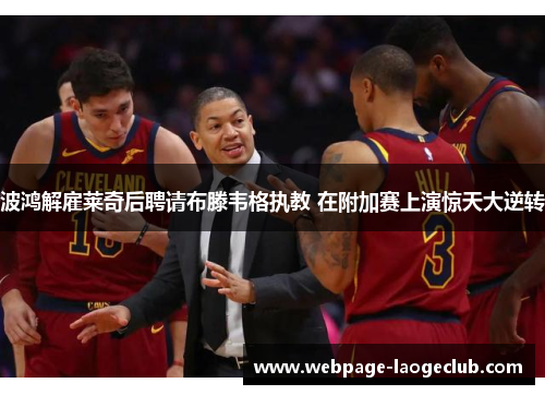 波鸿解雇莱奇后聘请布滕韦格执教 在附加赛上演惊天大逆转