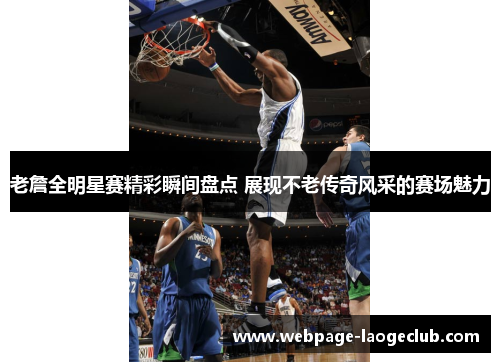老詹全明星赛精彩瞬间盘点 展现不老传奇风采的赛场魅力