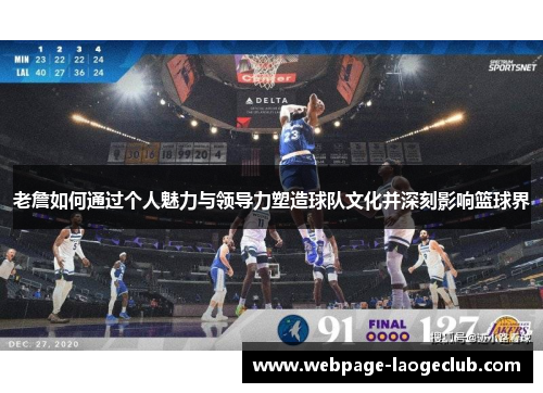 老詹如何通过个人魅力与领导力塑造球队文化并深刻影响篮球界 老詹如何通过个人魅力与领导力塑造球队文化并深刻影响篮球界