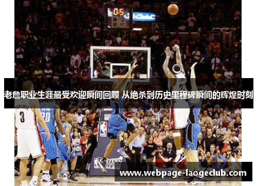 老詹职业生涯最受欢迎瞬间回顾 从绝杀到历史里程碑瞬间的辉煌时刻