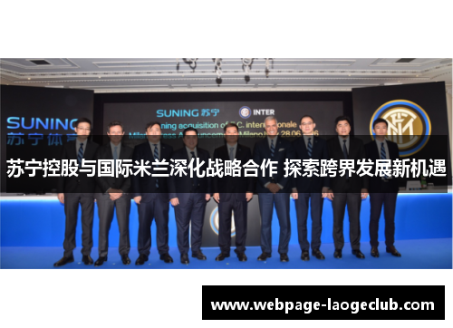 苏宁控股与国际米兰深化战略合作 探索跨界发展新机遇